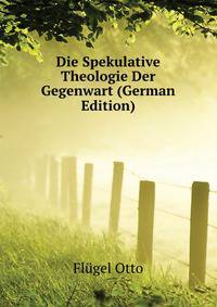Die Spekulative Theologie Der Gegenwart (German Edition)