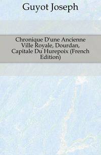 Chronique D'une Ancienne Ville Royale, Dourdan, Capitale Du Hurepoix (French Edition)