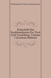 Zeitschrift Des Ferdinandeums Fuer Tirol Und Vorarlberg, Volume 1 (German Edition)