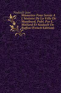 Memoires Pour Servir A L'histoire De La Ville De Montbard, Publ. Par L. Mallard Et Nadault De Buffon (French Edition)