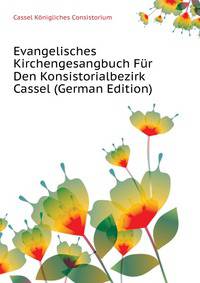 Evangelisches Kirchengesangbuch Fuer Den Konsistorialbezirk Cassel (German Edition)