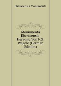 Monumenta Eberacensia, Herausg. Von F.X. Wegele (German Edition)