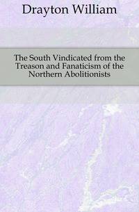The South Vindicated from the Treason and Fanaticism of the Northern Abolitionists