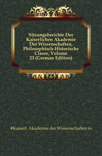 Sitzungsberichte Der Kaiserlichen Akademie Der Wissenschaften, Philosophisch-Historische Classe, Volume 23 (German Edition)