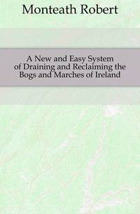 A New and Easy System of Draining and Reclaiming the Bogs and Marches of Ireland