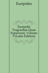 Euripidis Tragoediae Quae Supersunt, Volume 9 (Latin Edition)