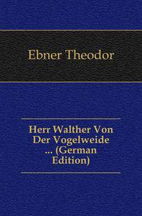 Herr Walther Von Der Vogelweide ... (German Edition)