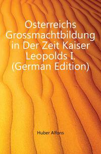 Osterreichs Grossmachtbildung in Der Zeit Kaiser Leopolds I. (German Edition)