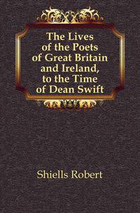 The Lives of the Poets of Great Britain and Ireland, to the Time of Dean Swift