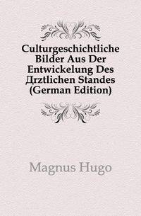 Culturgeschichtliche Bilder Aus Der Entwickelung Des Arztlichen Standes (German Edition)
