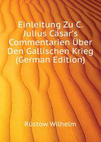 Einleitung Zu C. Julius Caesar's Commentarien Uber Den Gallischen Krieg (German Edition)