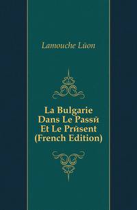 La Bulgarie Dans Le Passe Et Le Present (French Edition)
