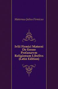 Ivlii Firmici Materni De Errore Profanarvm Religionum Libellvs (Latin Edition)