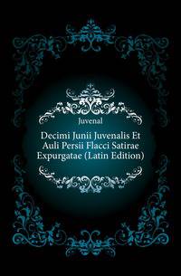 Decimi Junii Juvenalis Et Auli Persii Flacci Satirae Expurgatae (Latin Edition)