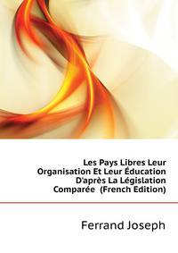 Les Pays Libres Leur Organisation Et Leur Education D'apres La Legislation Comparee... (French Edition)