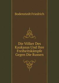 Die Voelker Des Kaukasus Und Ihre Freiheitskaempfe Gegen Die Russen (German Edition)