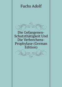Die Gefangenen-Schutzthaetigkeit Und Die Verbrechens-Prophylaxe (German Edition)