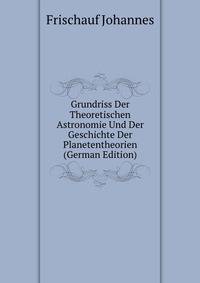 Grundriss Der Theoretischen Astronomie Und Der Geschichte Der Planetentheorien (German Edition)