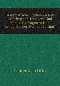 Grammatische Studien Zu Den Griechischen Tragikern Und Komikern, Augment Und Reduplikation (German Edition)