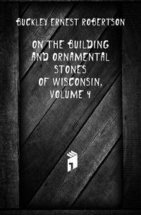 On the Building and Ornamental Stones of Wisconsin, Volume 4