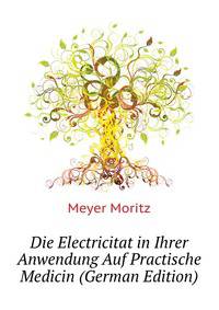 Die Electricitat in Ihrer Anwendung Auf Practische Medicin (German Edition)