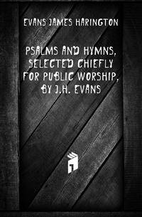 Psalms and Hymns, Selected Chiefly for Public Worship, by J.H. Evans