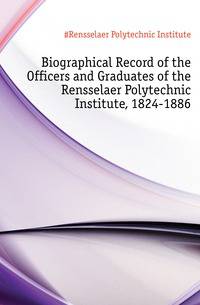 Biographical Record of the Officers and Graduates of the Rensselaer Polytechnic Institute, 1824-1886