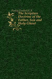The Scripture Doctrine of the Father, Son and Holy Ghost