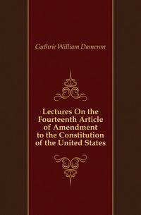 Lectures On the Fourteenth Article of Amendment to the Constitution of the United States