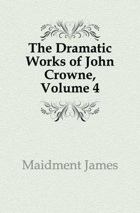 The Dramatic Works of John Crowne, Volume 4