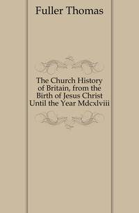 The Church History of Britain, from the Birth of Jesus Christ Until the Year Mdcxlviii.