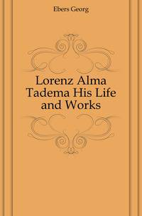 Lorenz Alma Tadema His Life and Works