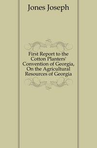First Report to the Cotton Planters' Convention of Georgia, On the Agricultural Resources of Georgia