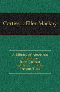 A Library of American Literature from Earliest Settlement to the Present Time