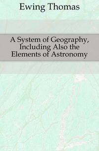 A System of Geography, Including Also the Elements of Astronomy