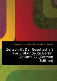 Zeitschrift Der Gesellschaft Fuer Erdkunde Zu Berlin, Volume 27 (German Edition)