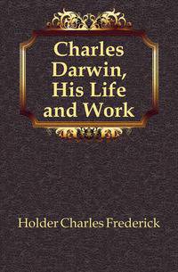 Charles Darwin, His Life and Work