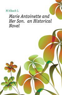 Marie Antoinette and Her Son. an Historical Novel