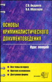 Основы криминалистического документоведения. Курс лекций: Учебное пособие для вузов. (Серия:"Курс лекций")