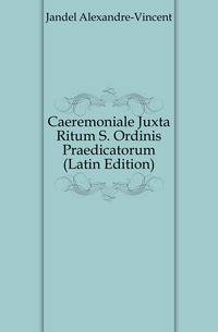 Caeremoniale Juxta Ritum S. Ordinis Praedicatorum (Latin Edition)