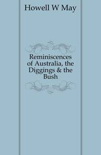 Reminiscences of Australia, the Diggings &amp; the Bush