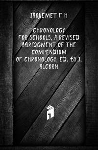 Chronology for Schools, a Revised Abridgment of the Compendium of Chronology, Ed. by J. Alcorn