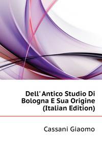 Dell' Antico Studio Di Bologna E Sua Origine... (Italian Edition)