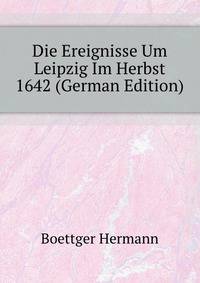 Die Ereignisse Um Leipzig Im Herbst 1642 (German Edition)