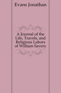A Journal of the Life, Travels, and Religious Labors of William Savery
