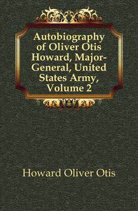 Autobiography of Oliver Otis Howard, Major-General, United States Army, Volume 2