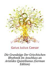 Die Grundzuege Der Griechischen Rhythmik Im Anschluss an Aristides Quintilianus (German Edition)