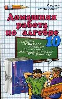 Домашняя работа по алгебре за 10 класс к учебнику Ш.А. Алимова и др. "Алгебра и начала анализа: учебник для 10-11 классов общеобразовательных учреждений"