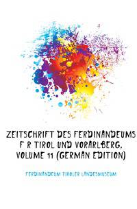 Zeitschrift Des Ferdinandeums Fuer Tirol Und Vorarlberg, Volume 11 (German Edition)