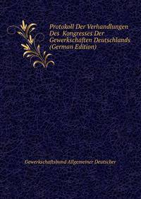 Protokoll Der Verhandlungen Des ... Kongresses Der Gewerkschaften Deutschlands (German Edition)